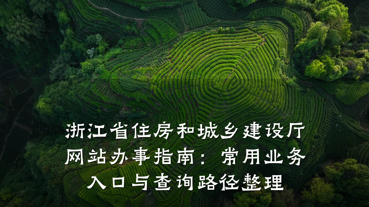 浙江省住房和城乡建设厅网站办事指南:常用业务入口与查询路径整理