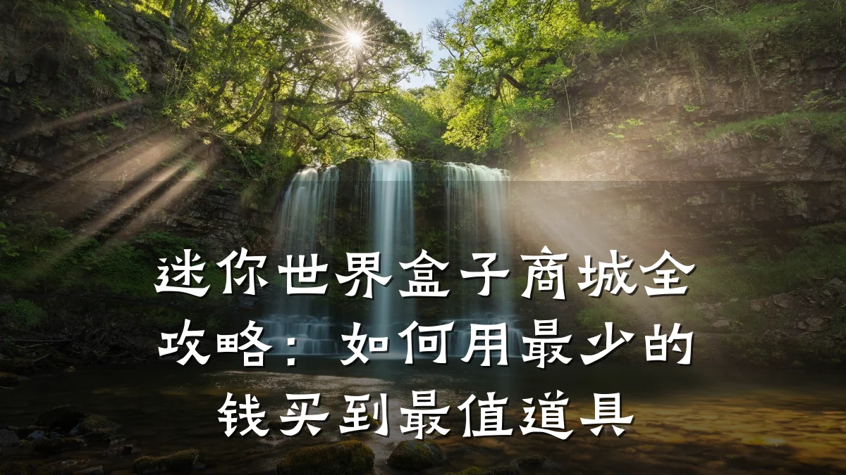 迷你世界盒子商城全攻略：如何用最少的钱买到最值道具