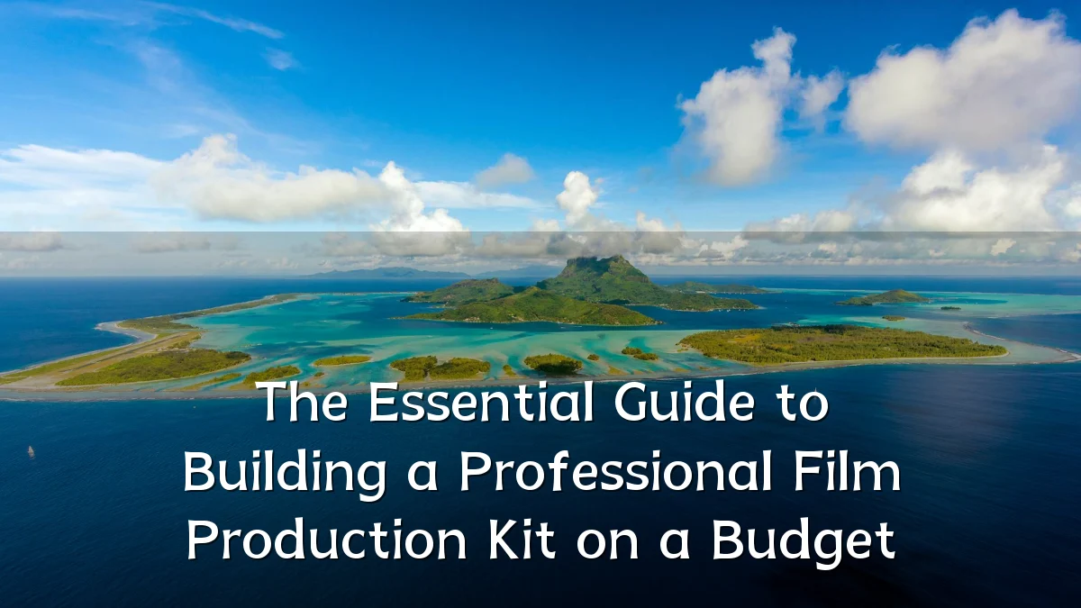 The Essential Guide to Building a Professional Film Production Kit on a Budget