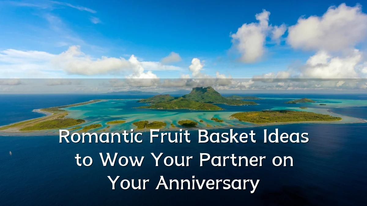 Romantic Fruit Basket Ideas to Wow Your Partner on Your Anniversary