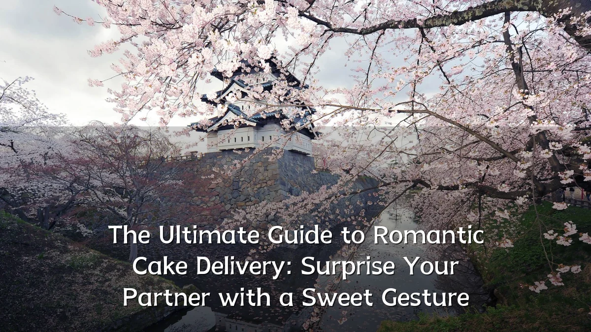 The Ultimate Guide to Romantic Cake Delivery: Surprise Your Partner with a Sweet Gesture