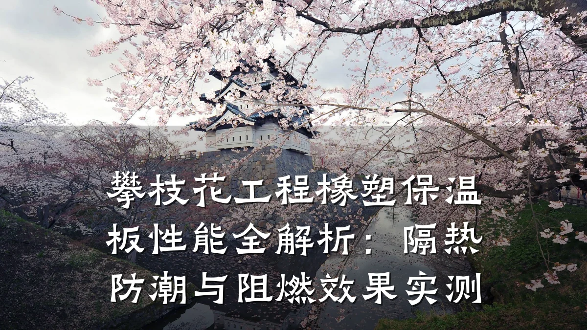 攀枝花工程橡塑保温板性能全解析:隔热防潮与阻燃效果实测