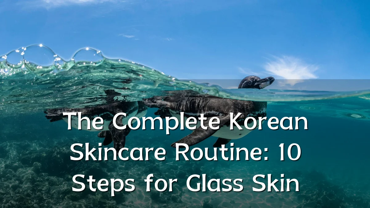 The Complete Korean Skincare Routine: 10 Steps for Glass Skin