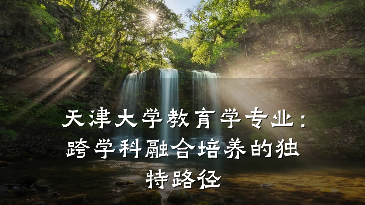 天津大学教育学专业：跨学科融合培养的独特路径